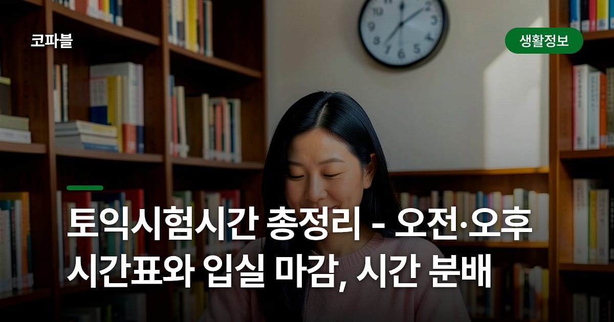 토익시험시간 총정리 - 오전·오후 시간표와 입실 마감, 시간 분배
