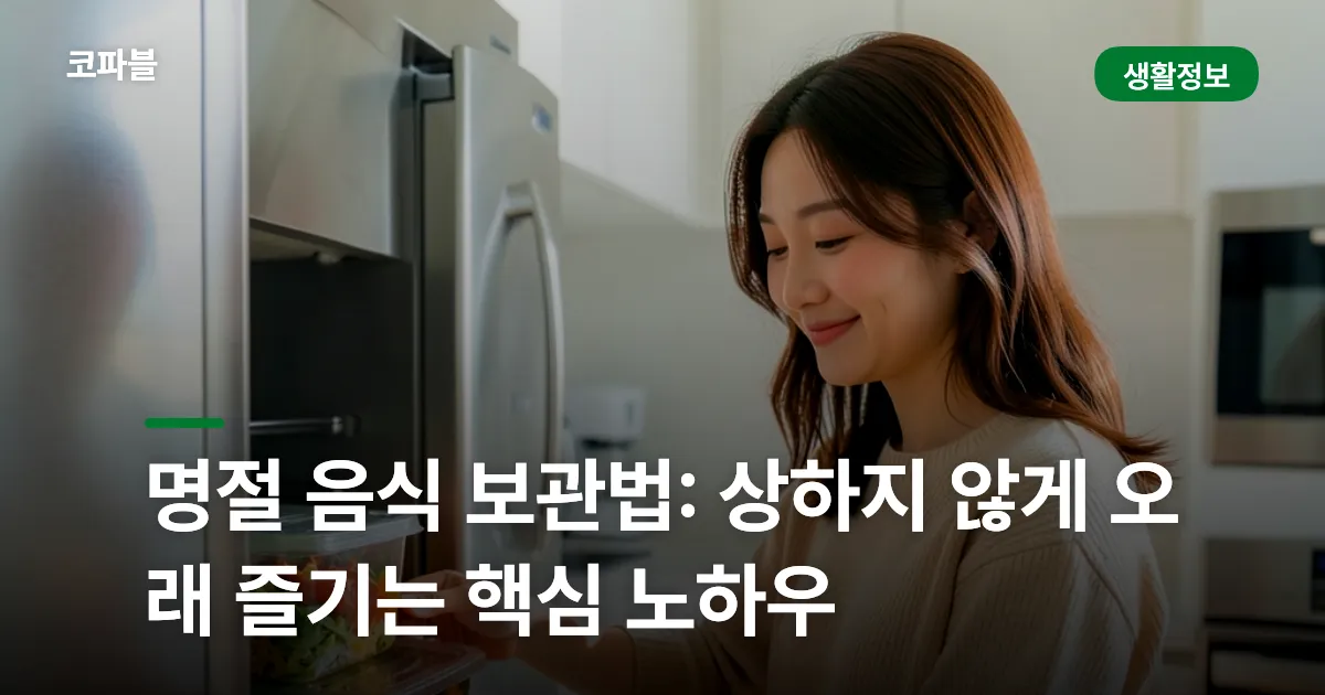 명절 음식 보관법: 상하지 않게 오래 즐기는 핵심 노하우